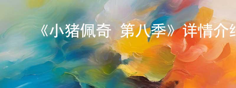 陈德英发布《小猪佩奇 第八季》详情介绍_小猪佩奇 第八季已完结在线观看_小猪佩奇 第八季迅雷下载_欧美动漫